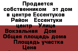 Продается собственником 2 эт.дом в центре Ессентуков › Район ­ Ессентуки, центр › Улица ­ Вокзальная › Дом ­ 14 › Общая площадь дома ­ 169 › Площадь участка ­ 1 000 › Цена ­ 3 600 000 - Ставропольский край Недвижимость » Дома, коттеджи, дачи продажа   